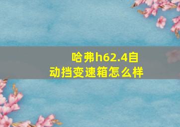 哈弗h62.4自动挡变速箱怎么样