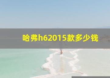 哈弗h62015款多少钱