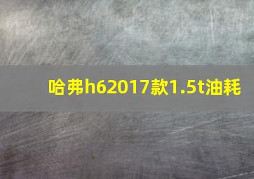 哈弗h62017款1.5t油耗