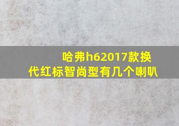 哈弗h62017款换代红标智尚型有几个喇叭