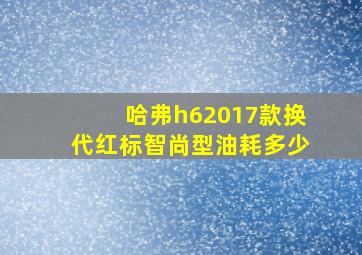 哈弗h62017款换代红标智尚型油耗多少