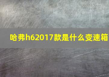 哈弗h62017款是什么变速箱