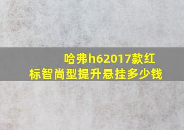 哈弗h62017款红标智尚型提升悬挂多少钱