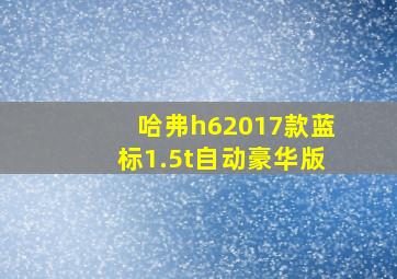 哈弗h62017款蓝标1.5t自动豪华版