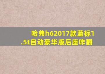 哈弗h62017款蓝标1.5t自动豪华版后座咋翻