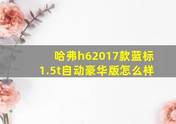 哈弗h62017款蓝标1.5t自动豪华版怎么样