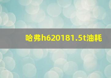 哈弗h620181.5t油耗