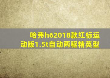 哈弗h62018款红标运动版1.5t自动两驱精英型