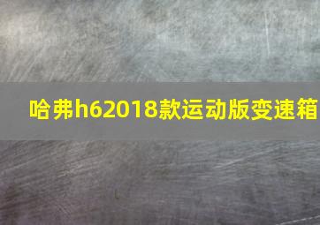 哈弗h62018款运动版变速箱