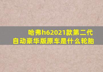 哈弗h62021款第二代自动豪华版原车是什么轮胎