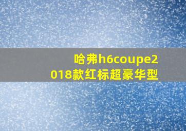 哈弗h6coupe2018款红标超豪华型