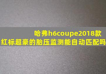 哈弗h6coupe2018款红标超豪的胎压监测能自动匹配吗