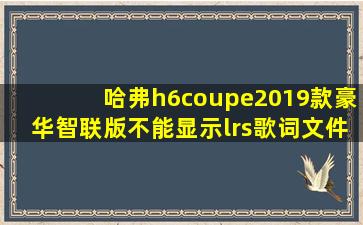 哈弗h6coupe2019款豪华智联版不能显示lrs歌词文件