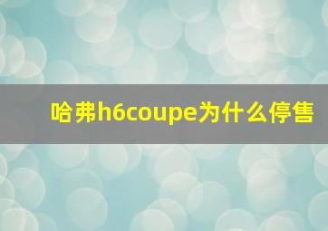 哈弗h6coupe为什么停售