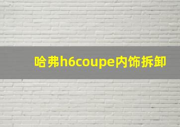 哈弗h6coupe内饰拆卸