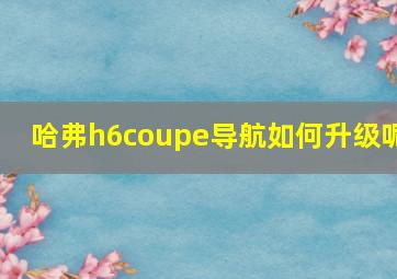 哈弗h6coupe导航如何升级呢