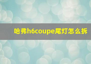 哈弗h6coupe尾灯怎么拆