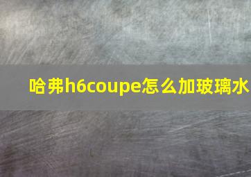 哈弗h6coupe怎么加玻璃水