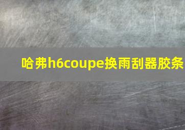 哈弗h6coupe换雨刮器胶条