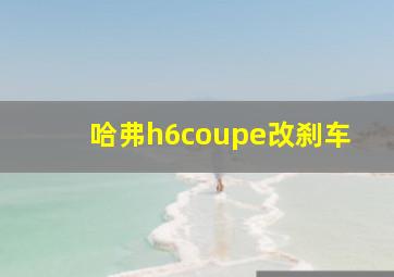 哈弗h6coupe改刹车