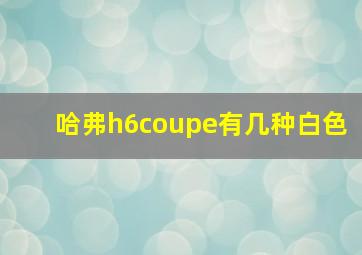 哈弗h6coupe有几种白色