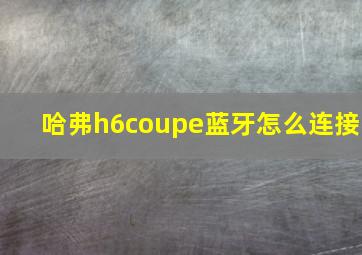 哈弗h6coupe蓝牙怎么连接