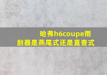 哈弗h6coupe雨刮器是燕尾式还是直查式