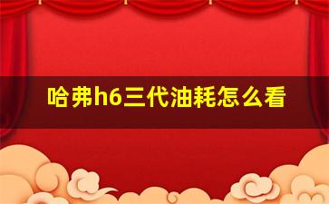 哈弗h6三代油耗怎么看