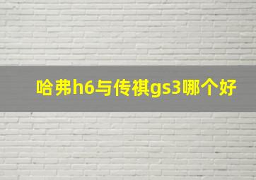 哈弗h6与传祺gs3哪个好