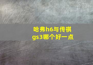 哈弗h6与传祺gs3哪个好一点