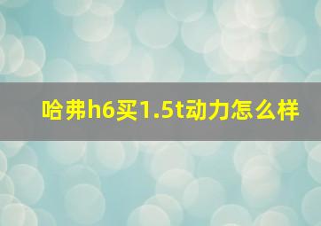 哈弗h6买1.5t动力怎么样