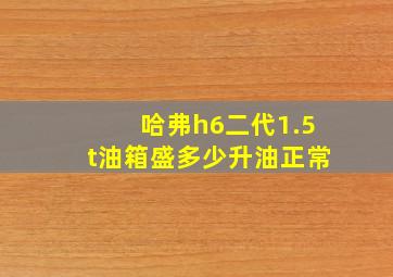 哈弗h6二代1.5t油箱盛多少升油正常