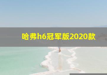 哈弗h6冠军版2020款