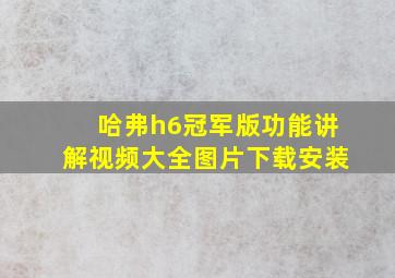 哈弗h6冠军版功能讲解视频大全图片下载安装