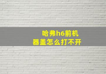 哈弗h6前机器盖怎么打不开