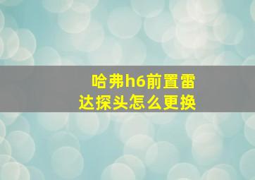 哈弗h6前置雷达探头怎么更换