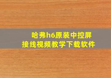 哈弗h6原装中控屏接线视频教学下载软件