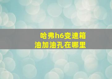 哈弗h6变速箱油加油孔在哪里