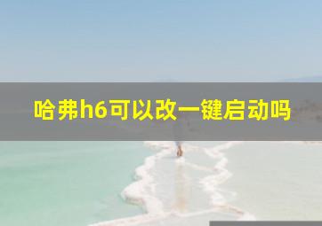 哈弗h6可以改一键启动吗