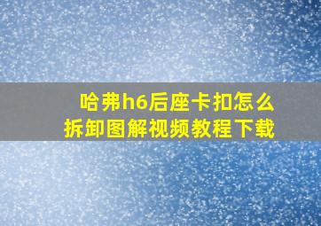 哈弗h6后座卡扣怎么拆卸图解视频教程下载