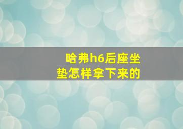 哈弗h6后座坐垫怎样拿下来的