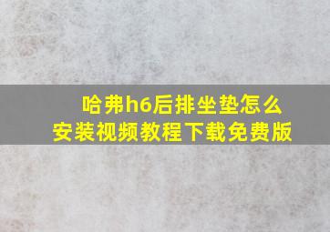 哈弗h6后排坐垫怎么安装视频教程下载免费版