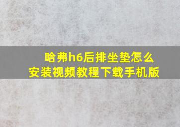 哈弗h6后排坐垫怎么安装视频教程下载手机版