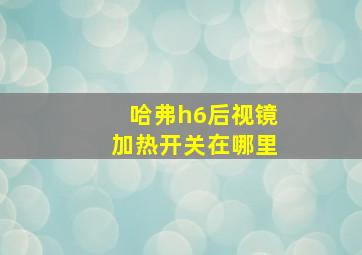 哈弗h6后视镜加热开关在哪里