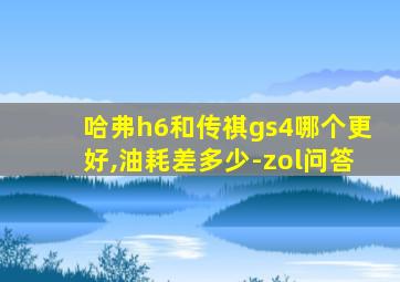 哈弗h6和传祺gs4哪个更好,油耗差多少-zol问答