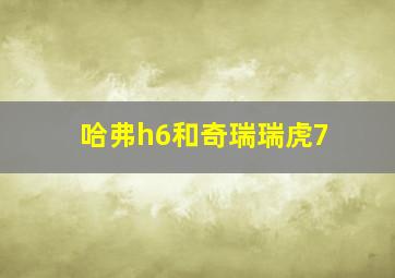 哈弗h6和奇瑞瑞虎7