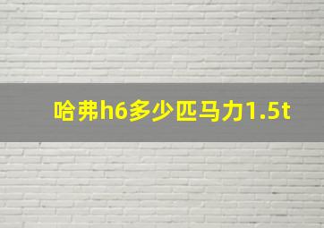 哈弗h6多少匹马力1.5t