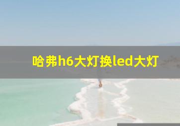 哈弗h6大灯换led大灯