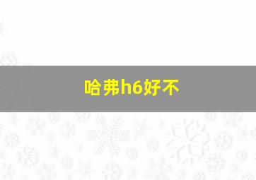 哈弗h6好不