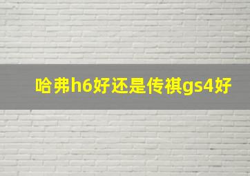 哈弗h6好还是传祺gs4好